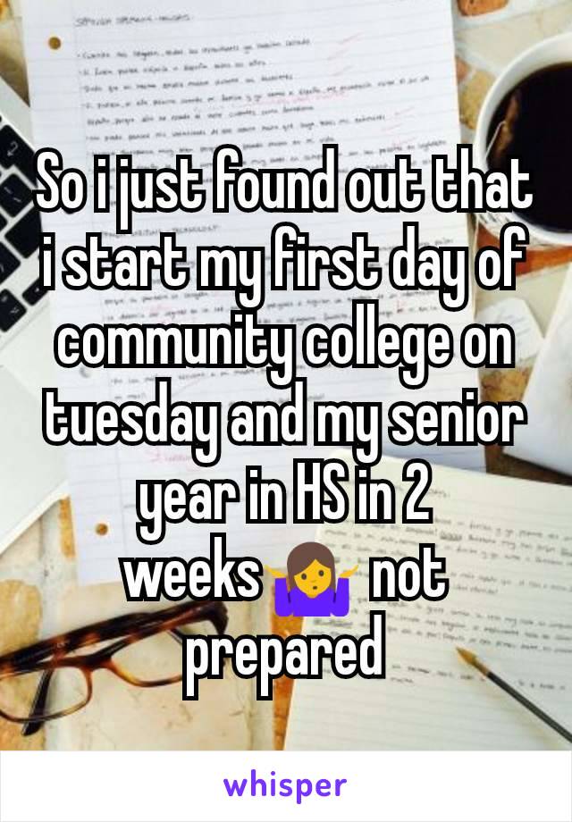 So i just found out that i start my first day of community college on tuesday and my senior year in HS in 2 weeks🤷 not prepared