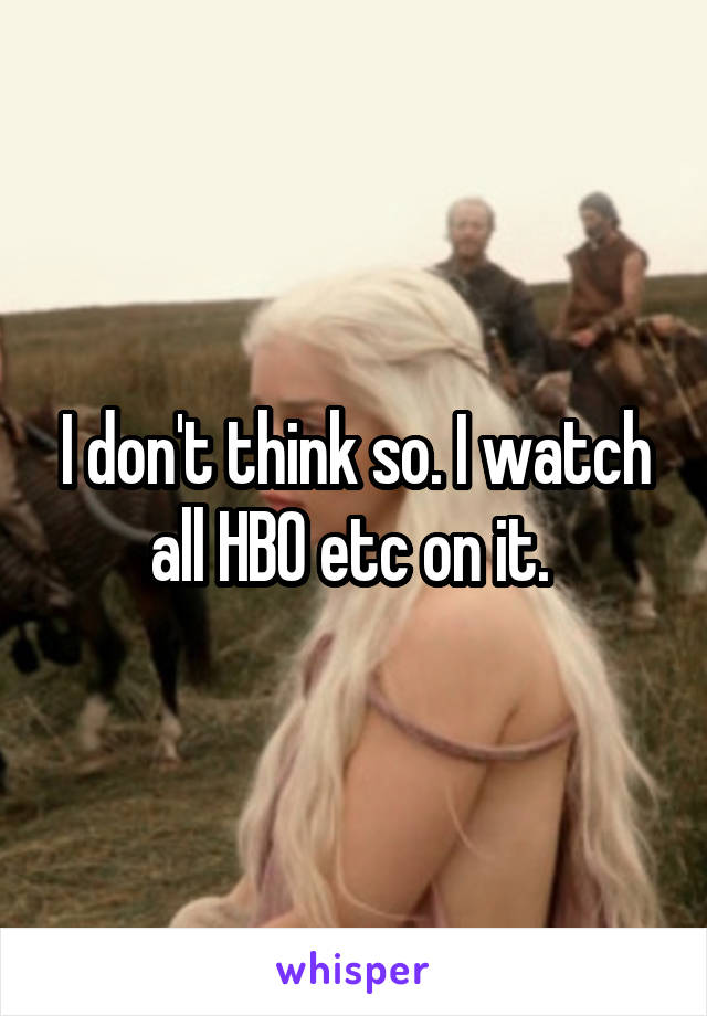 I don't think so. I watch all HBO etc on it. 