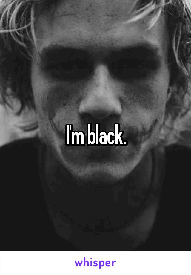 I'm black.