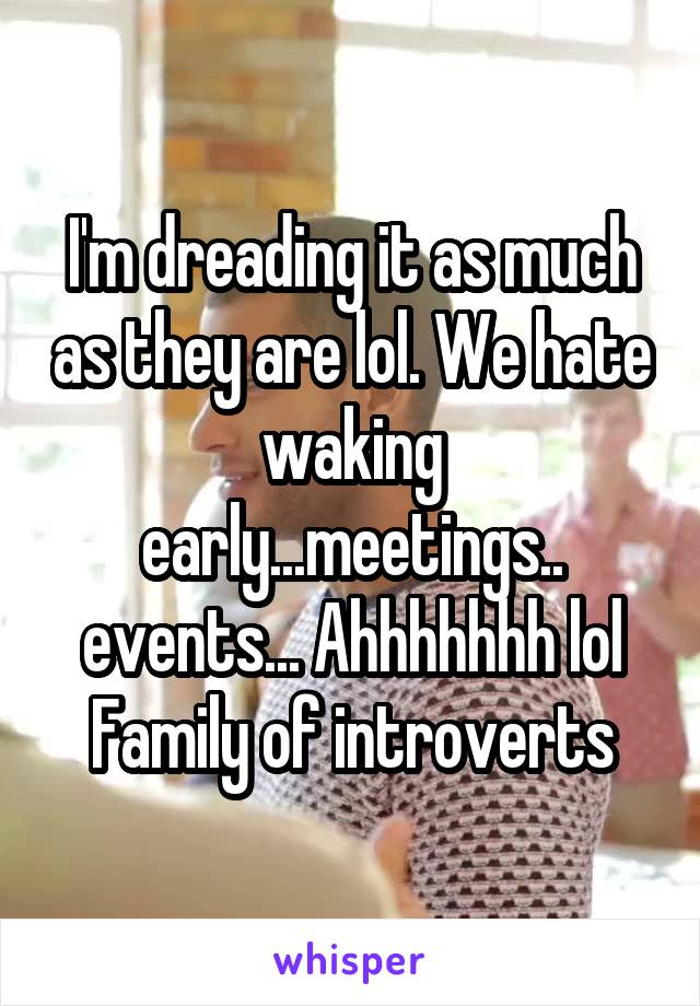 I'm dreading it as much as they are lol. We hate waking early...meetings.. events... Ahhhhhhh lol
Family of introverts