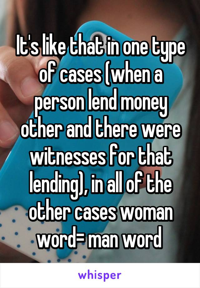 It's like that in one type of cases (when a person lend money other and there were witnesses for that lending), in all of the other cases woman word= man word 