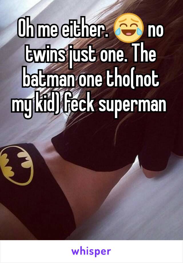 Oh me either. 😂 no twins just one. The batman one tho(not my kid) feck superman 