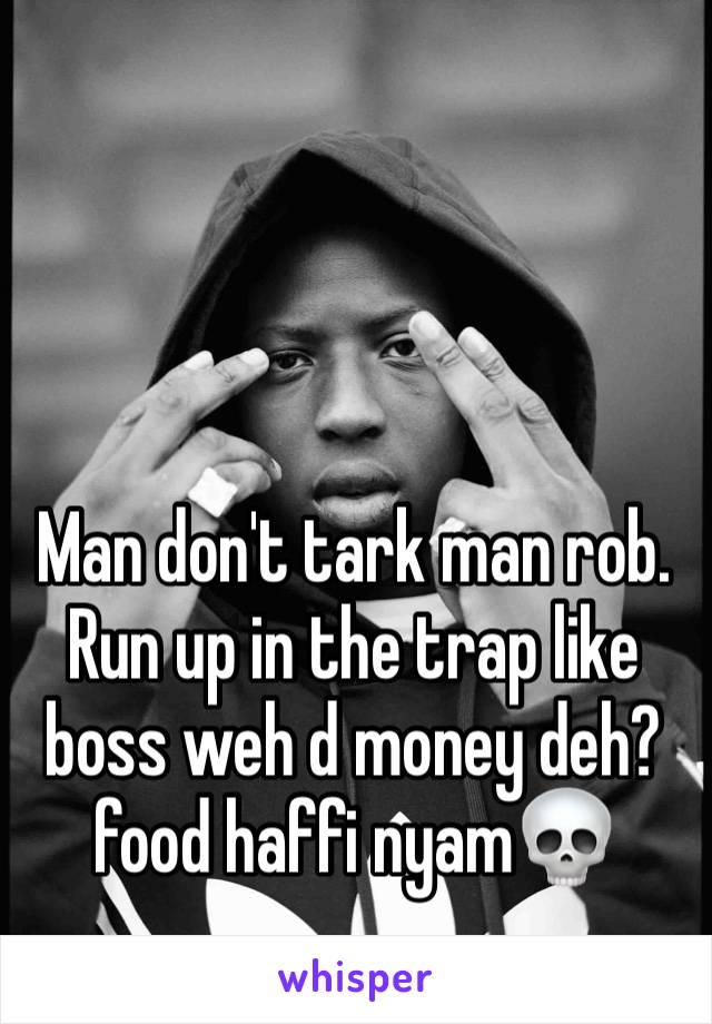 Man don't tark man rob. Run up in the trap like boss weh d money deh? food haffi nyam💀