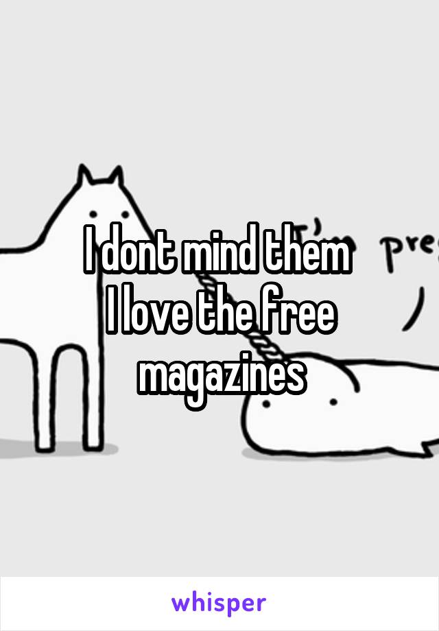 I dont mind them 
I love the free magazines