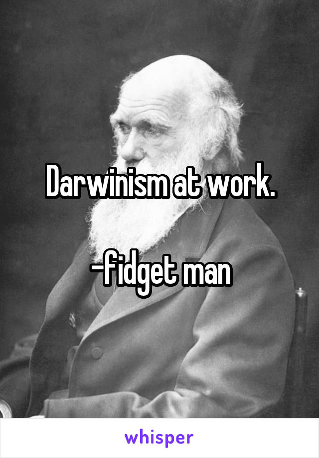 Darwinism at work.

-fidget man