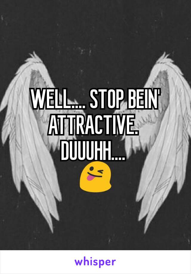 WELL.... STOP BEIN' ATTRACTIVE. 
DUUUHH.... 
😜