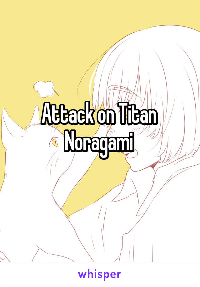 Attack on Titan 
Noragami 
