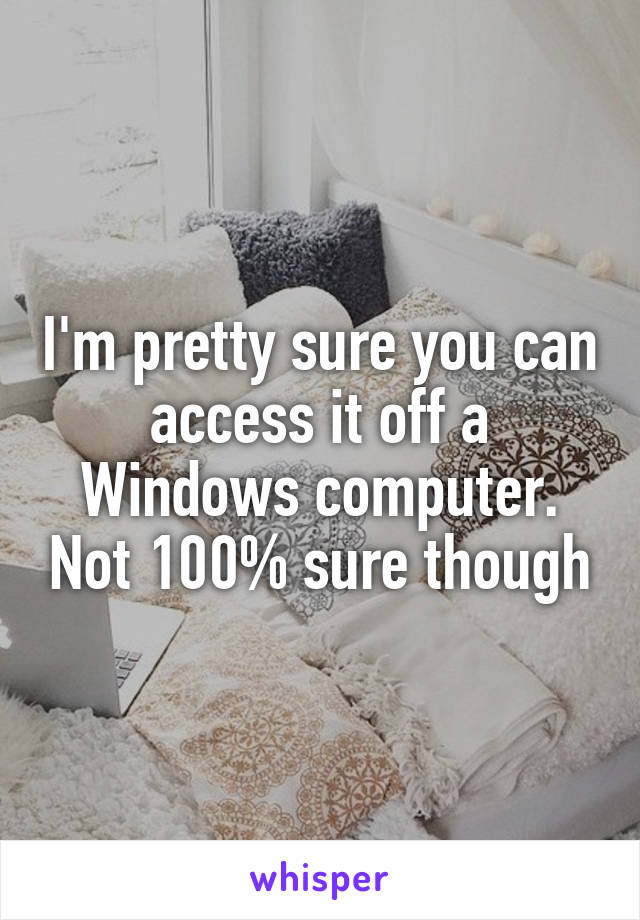 I'm pretty sure you can access it off a Windows computer. Not 100% sure though