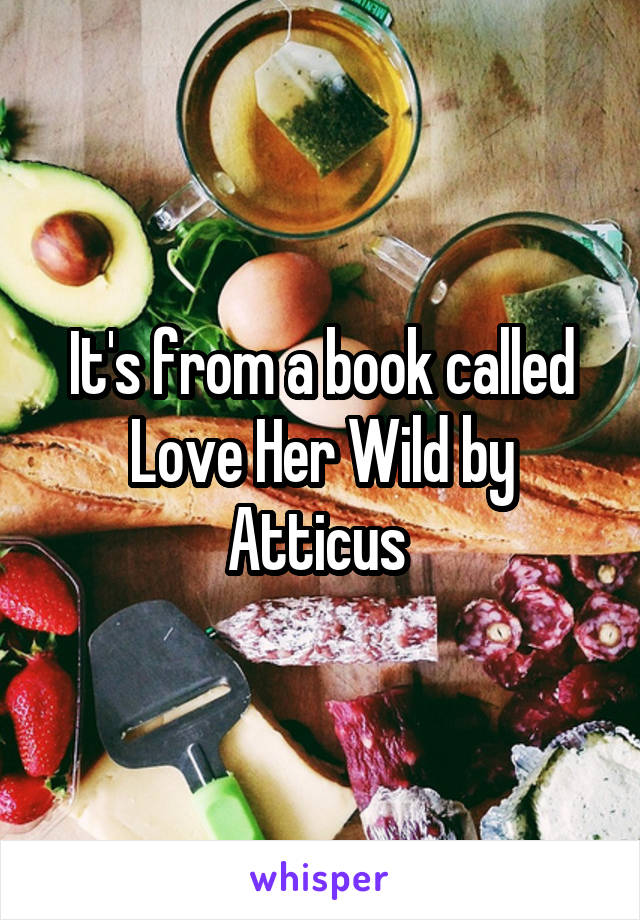 It's from a book called Love Her Wild by Atticus 