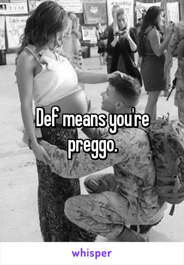 Def means you're preggo.