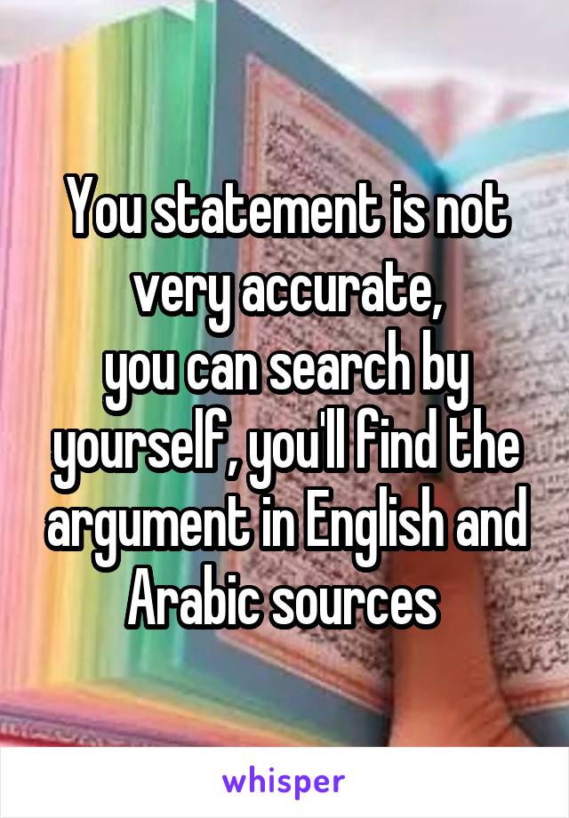 You statement is not very accurate,
you can search by yourself, you'll find the argument in English and Arabic sources 