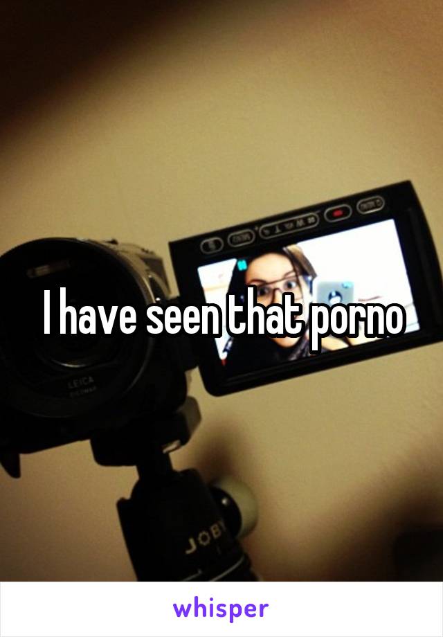I have seen that porno