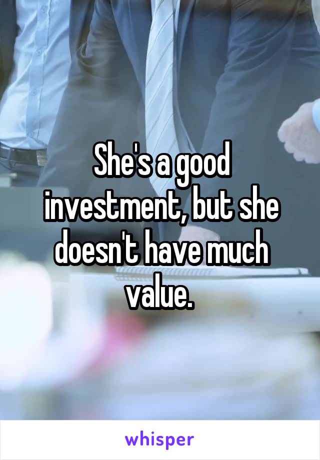 She's a good investment, but she doesn't have much value. 