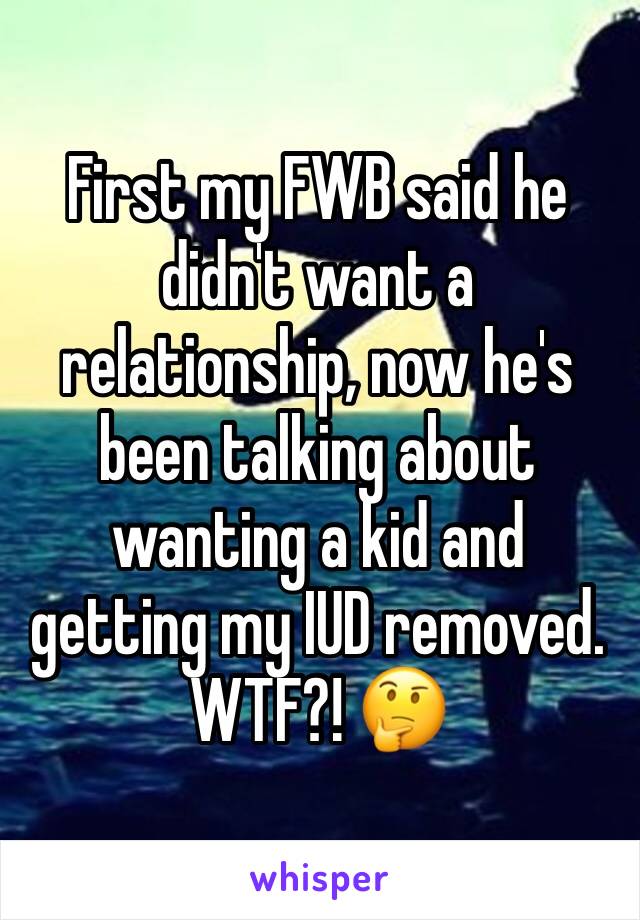 First my FWB said he didn't want a relationship, now he's been talking about wanting a kid and getting my IUD removed. WTF?! 🤔