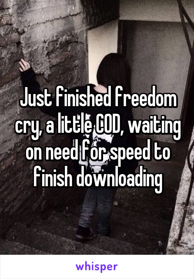 Just finished freedom cry, a little COD, waiting on need for speed to finish downloading