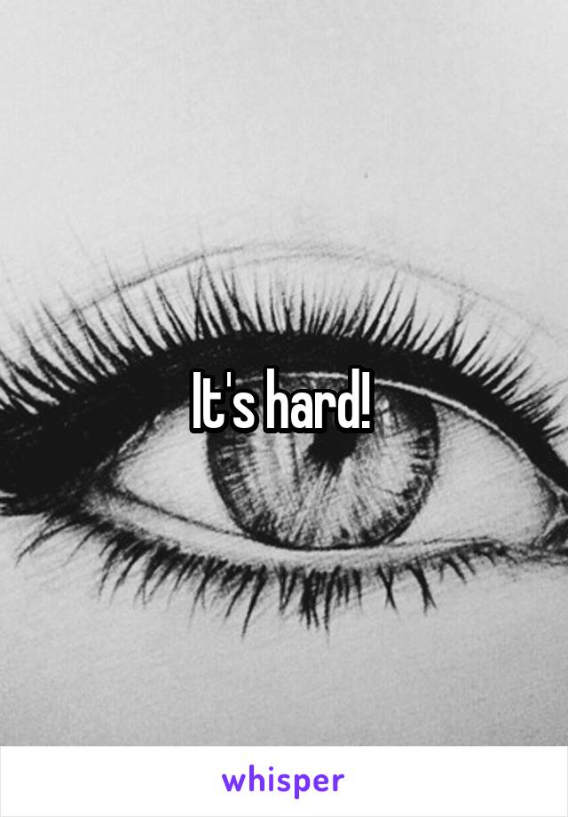 It's hard! 