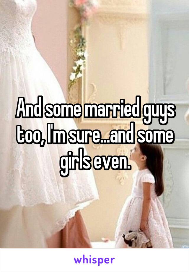 And some married guys too, I'm sure...and some girls even.