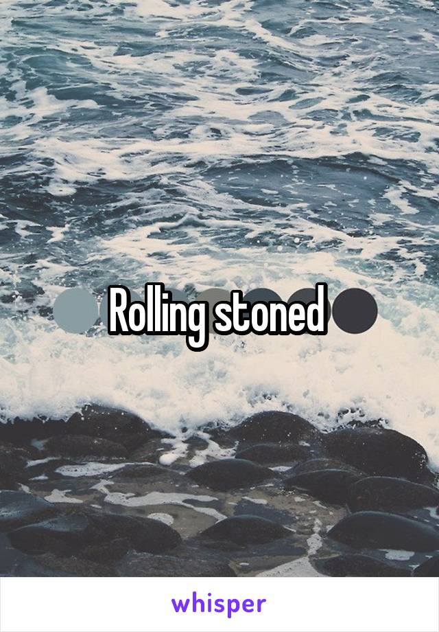 Rolling stoned 