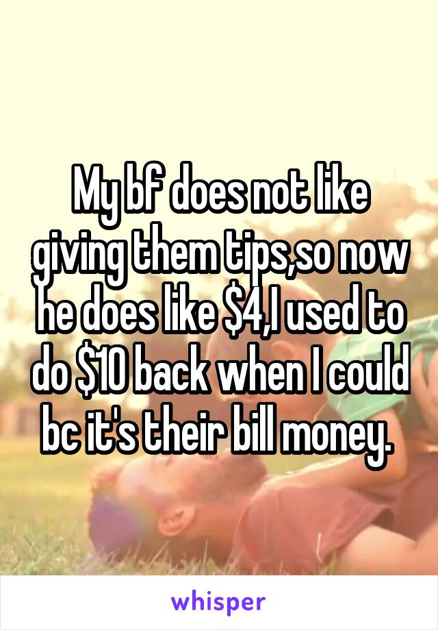 My bf does not like giving them tips,so now he does like $4,I used to do $10 back when I could bc it's their bill money. 