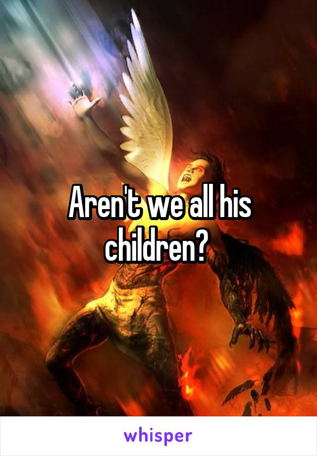 Aren't we all his children? 