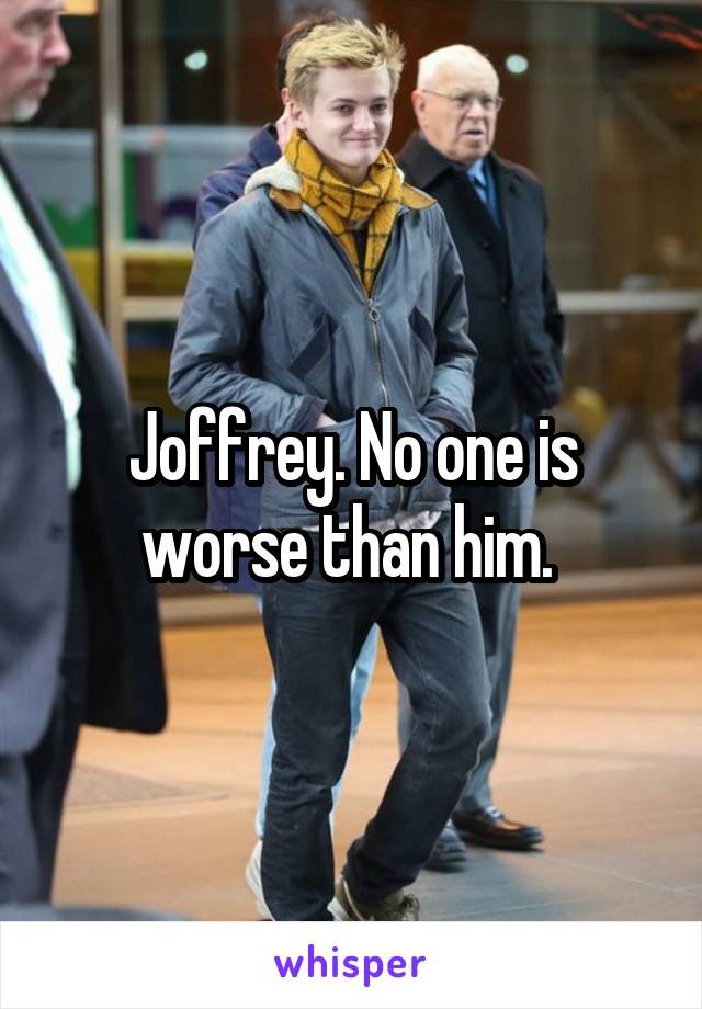 Joffrey. No one is worse than him. 
