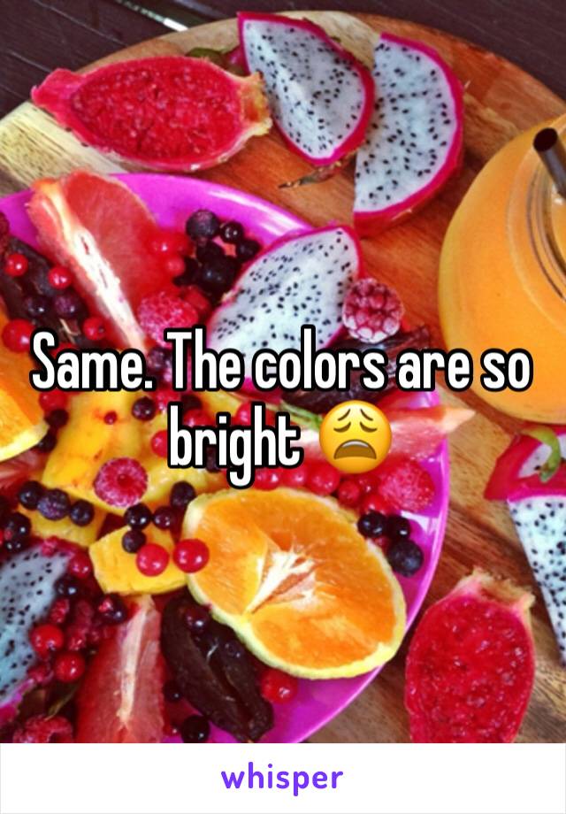 Same. The colors are so bright 😩