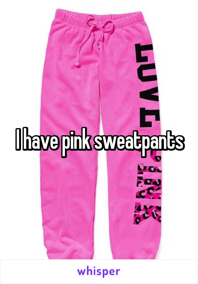 I have pink sweatpants