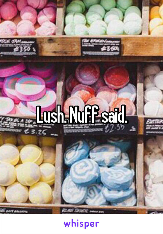 Lush. Nuff said.
