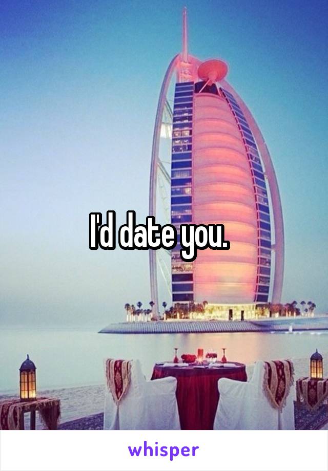I'd date you.  