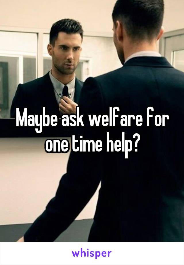 Maybe ask welfare for one time help?