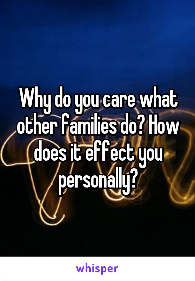 Why do you care what other families do? How does it effect you personally?