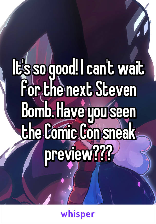 It's so good! I can't wait for the next Steven Bomb. Have you seen the Comic Con sneak preview???