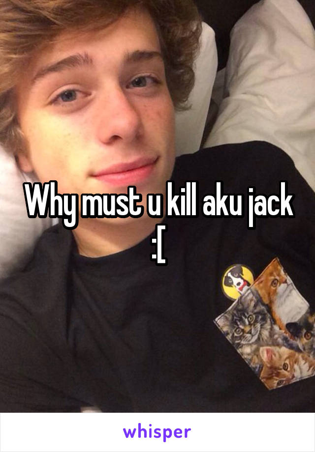 Why must u kill aku jack :[