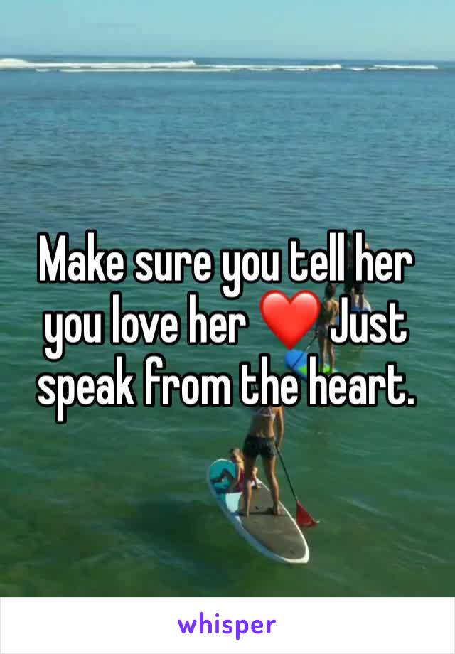 Make sure you tell her you love her ❤️ Just speak from the heart.