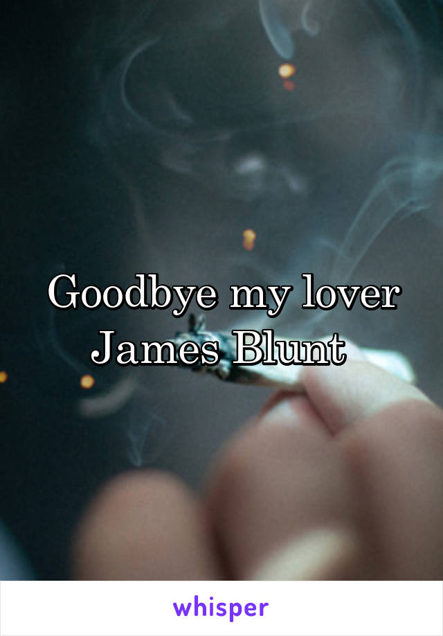 Goodbye my lover
James Blunt 