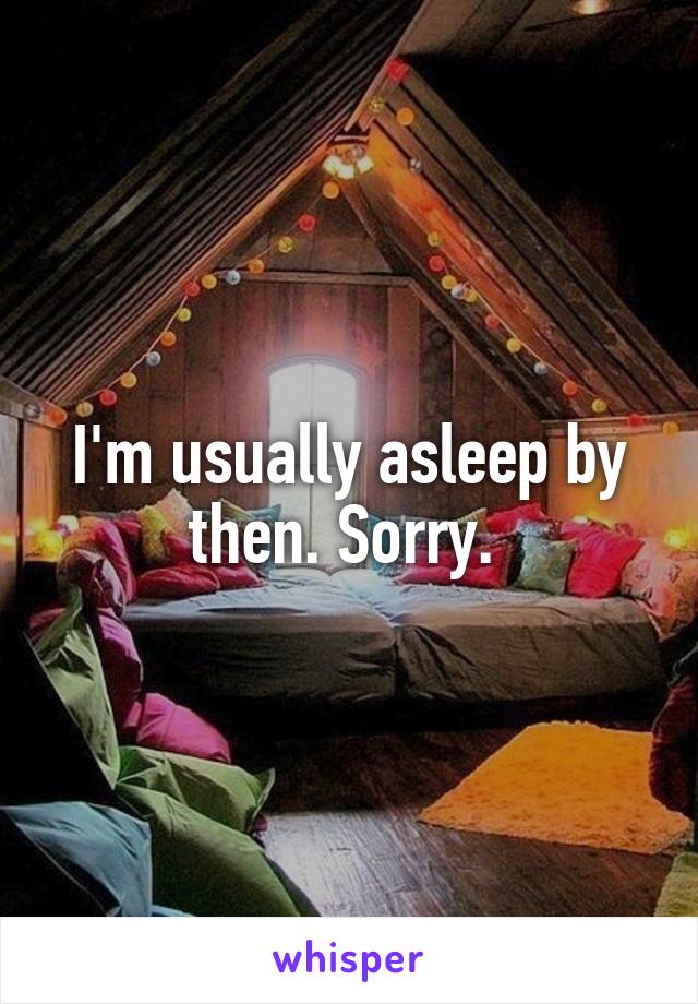I'm usually asleep by then. Sorry. 