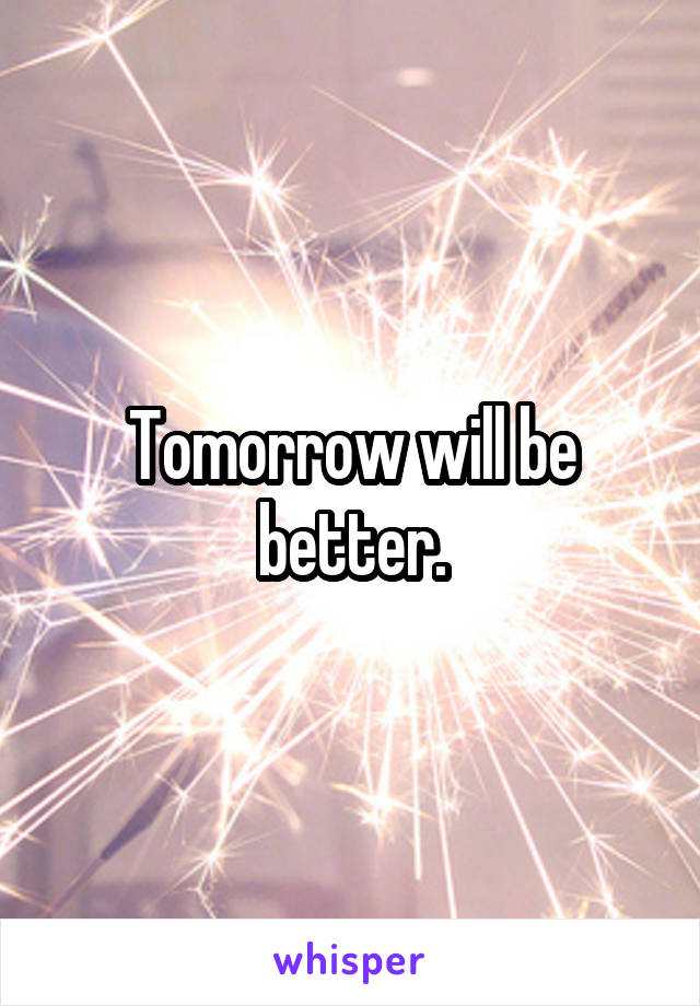 Tomorrow will be better.