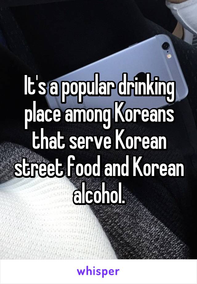 It's a popular drinking place among Koreans that serve Korean street food and Korean alcohol.