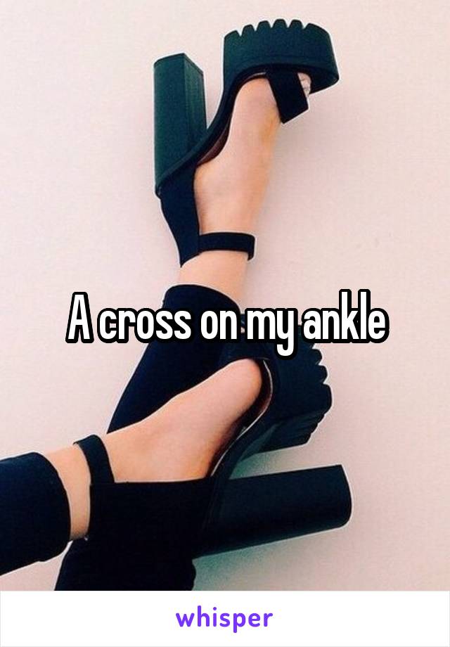 A cross on my ankle