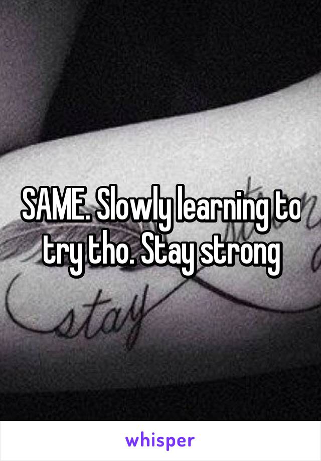 SAME. Slowly learning to try tho. Stay strong