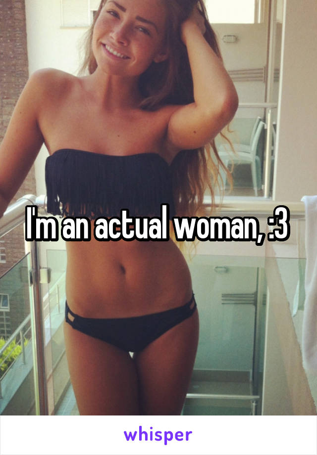 I'm an actual woman, :3 