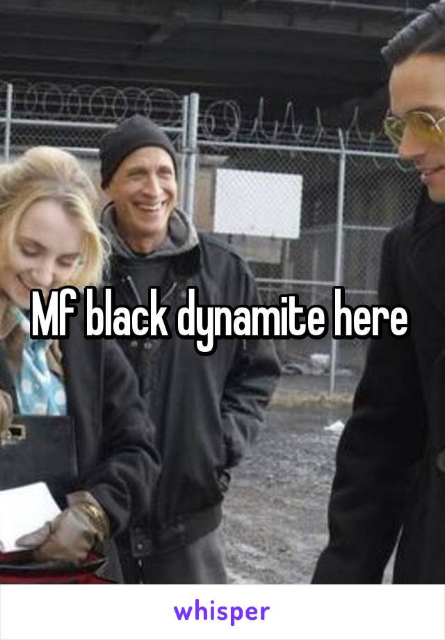 Mf black dynamite here 