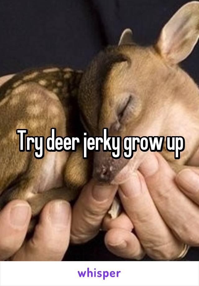 Try deer jerky grow up