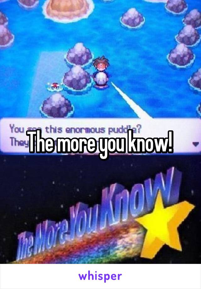 The more you know! 