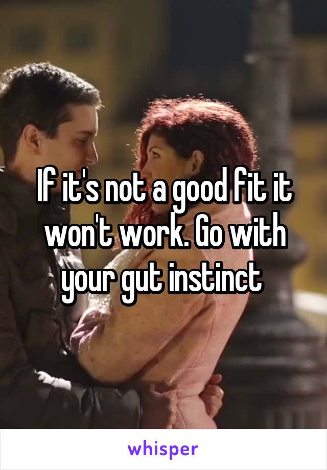 If it's not a good fit it won't work. Go with your gut instinct 