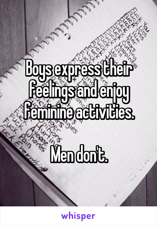 Boys express their feelings and enjoy feminine activities.

Men don't.