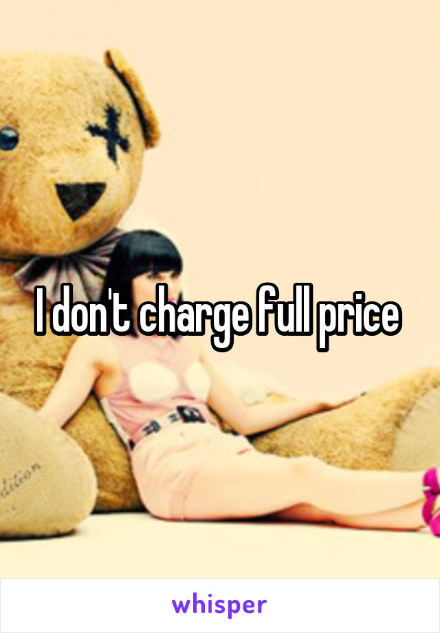 I don't charge full price 