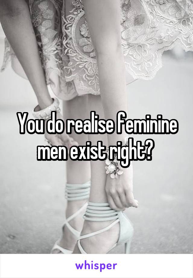 You do realise feminine men exist right? 