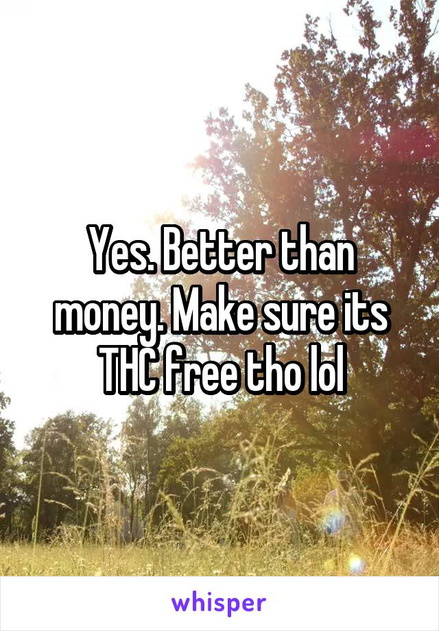 Yes. Better than money. Make sure its THC free tho lol
