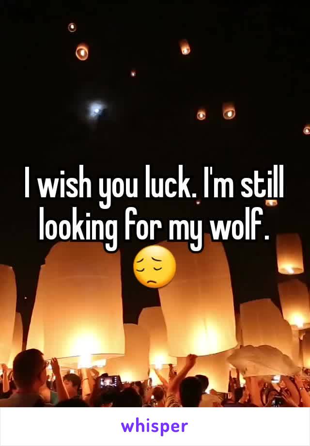 I wish you luck. I'm still looking for my wolf. 😔